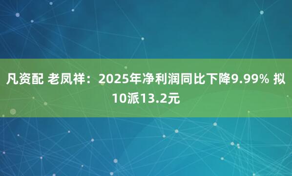 凡资配 老凤祥：2025年净利润同比下降9.99% 拟10派13.2元